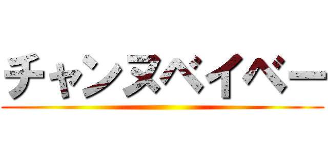 チャンヌベイベー ()