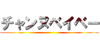 チャンヌベイベー ()