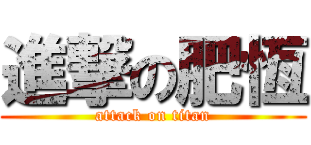 進撃の肥恆 (attack on titan)