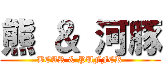 熊 ＆ 河豚 (BEAR & PUFFER)