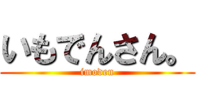 いもでんさん。 (imoden)