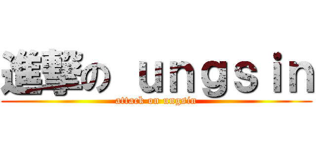 進撃の ｕｎｇｓｉｎ (attack on ungsin)