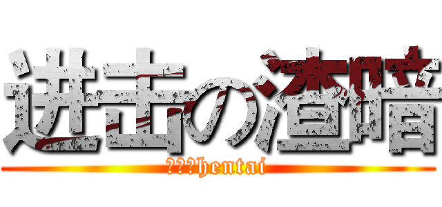 进击の渣暗 (才不是hentai)