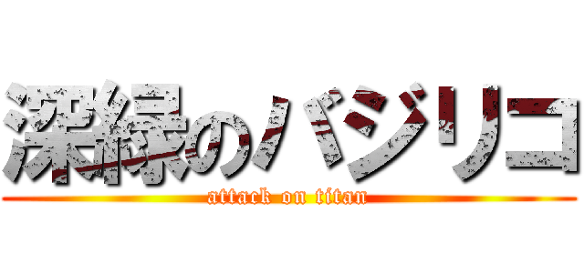 深緑のバジリコ (attack on titan)