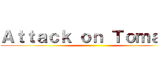Ａｔｔａｃｋ ｏｎ Ｔｏｍａｔｏ ()
