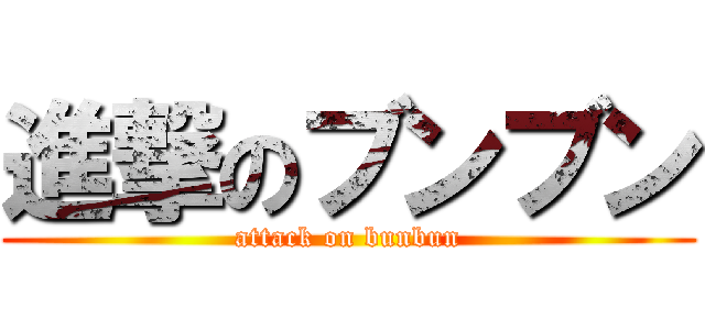 進撃のブンブン (attack on bunbun)