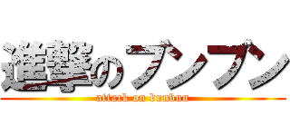 進撃のブンブン (attack on bunbun)