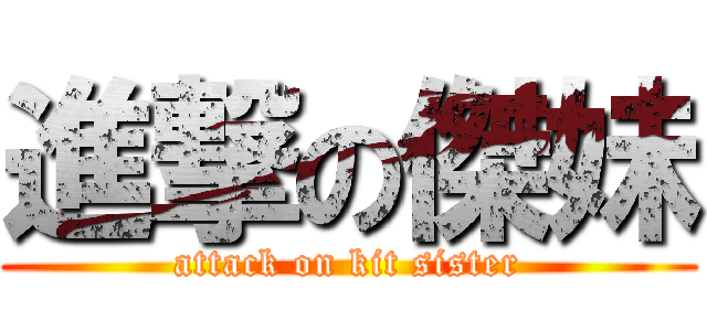 進撃の傑妹 (attack on kit sister)