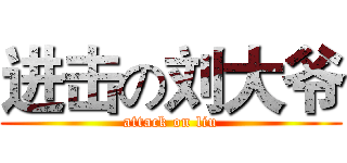 进击の刘大爷 (attack on liu)