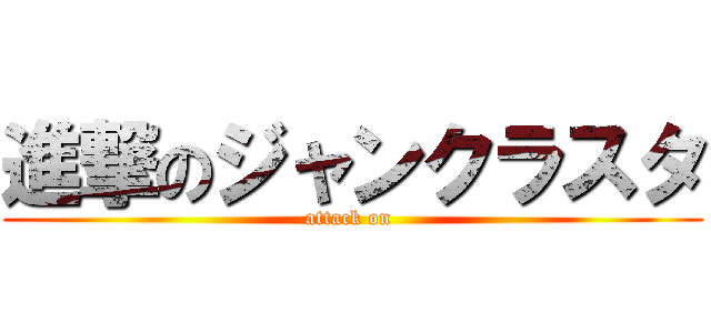 進撃のジャンクラスタ (attack on )