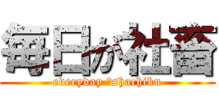 毎日が社畜 (everyday 　shachiku)