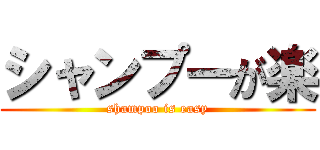 シャンプーが楽 (shampoo is easy)