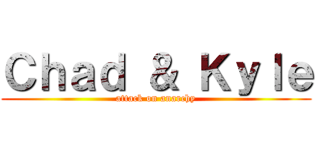 Ｃｈａｄ ＆ Ｋｙｌｅ (attack on anarchy)
