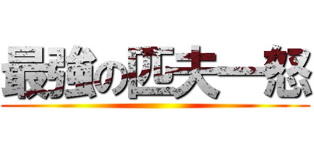 最強の匹夫一怒 ()