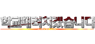 학교때려치겠습니다 (attack on titan)