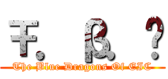 Ŧ．β．Đ (The Blue Dragons Of EIC)