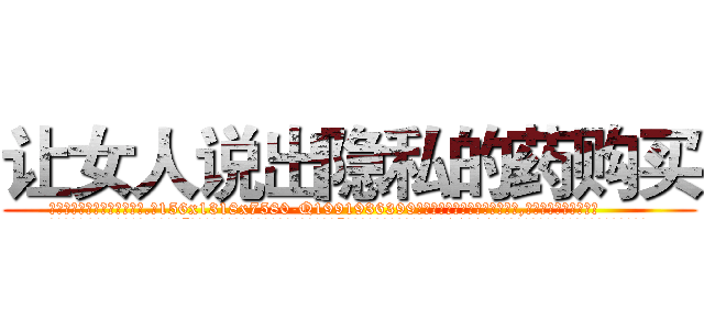让女人说出隐私的药购买 (让女人说出隐私的药购买【电.话156x1318x7580-Q1991936399鑫宏药业】我们做的是长期生意,靠的是老客户长期支持
参考消息网2月20日报道 韩媒称，“剩女多、离婚率高的城市，房价一定会上涨。”这是中国经济学家金岩石2016年12月参加在上海举行的房地产相关论坛时说的话。
)