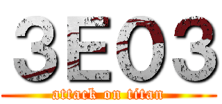 ３Ｅ０３ (attack on titan)