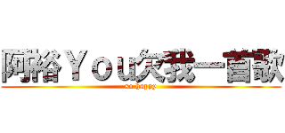阿裕Ｙｏｕ欠我一首歌 (so happy)