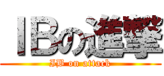 ＩＢの進撃 ( IB on attack )