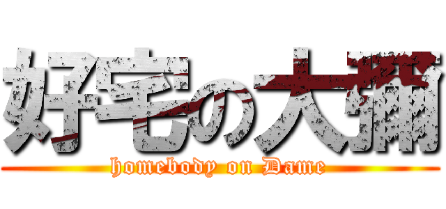 好宅の大彌 (homebody on Dame)