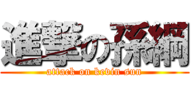 進撃の孫綱 (attack on kevin sun)
