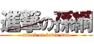 進撃の孫綱 (attack on kevin sun)