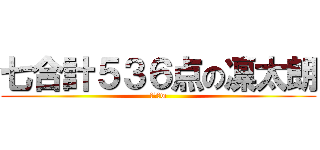 七合計５３６点の凛太朗 (勝ったw)