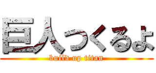 巨人つくるよ (build up titan)
