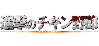 進撃のチキン野郎 (attack on titan)