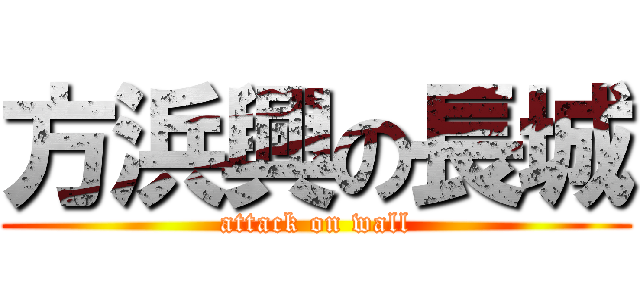 方浜興の長城 (attack on wall)