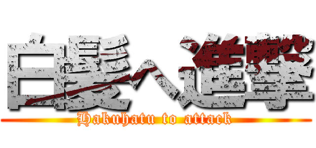 白髪へ進撃 (Hakuhatu to attack)