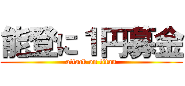 能登に１円募金 (attack on titan)