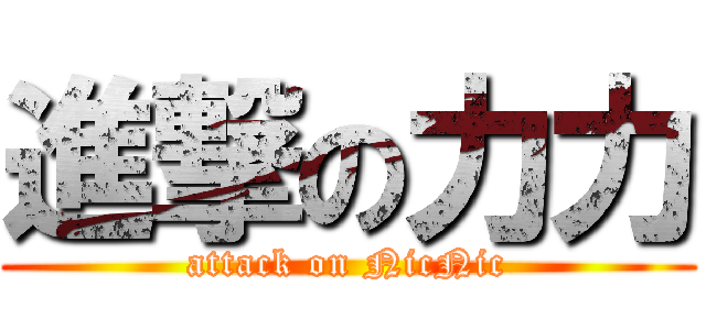 進撃の力力 (attack on NicNic)