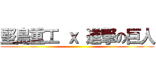 堅島重工 ｘ 進撃の巨人 ()
