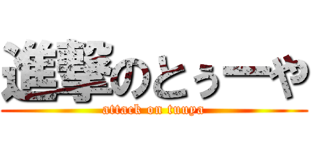 進撃のとぅーや (attack on tuuya)