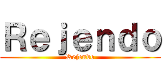 Ｒｅｊｅｎｄｏ (Rejendo)