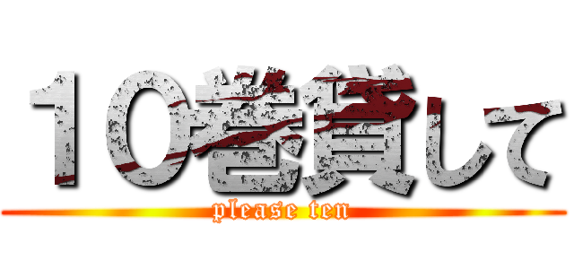 １０巻貸して (please ten)