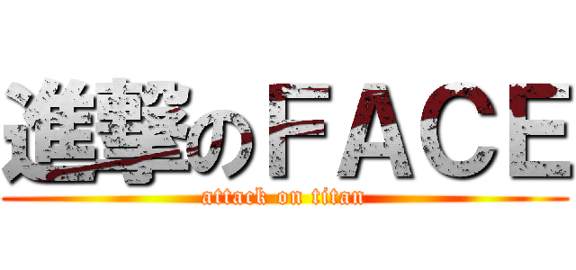 進撃のＦＡＣＥ (attack on titan)