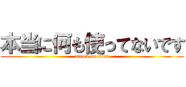 本当に何も使ってないです (attack on titan)