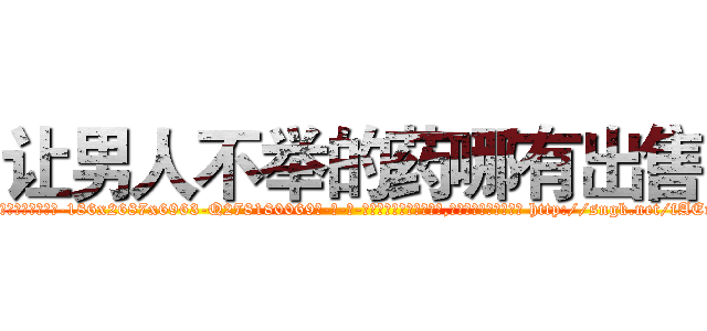 让男人不举的药哪有出售 (让男人不举的药哪有出售【电-186x2687x6963-Q278180069元-吉-药-业】我们做的是长期生意,靠的是老客户长期支持 http://sngk.net/fAErpS
)