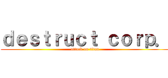 ｄｅｓｔｒｕｃｔ ｃｏｒｐ． (attack on titan)