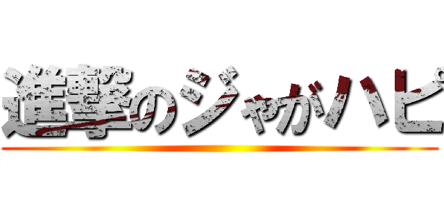 進撃のジゃがハピ ()