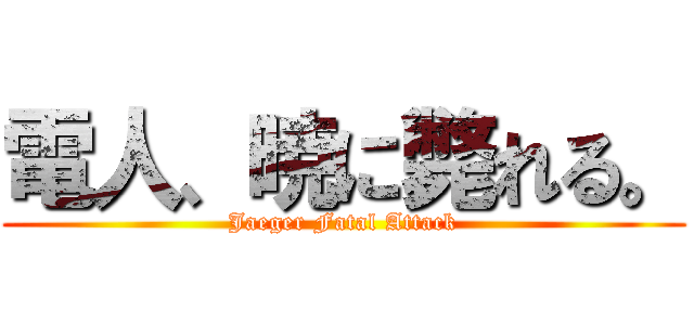 電人、暁に斃れる。 (Jaeger Fatal Attack)