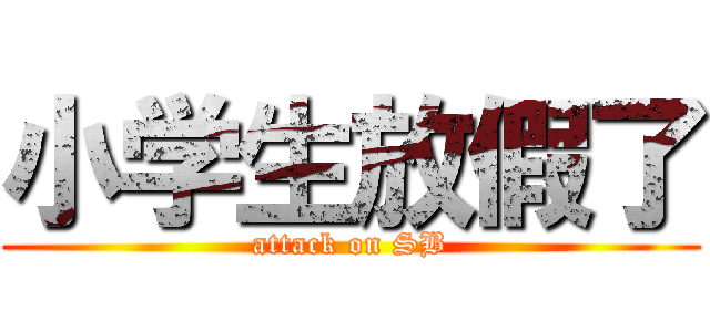 小学生放假了 (attack on SB)