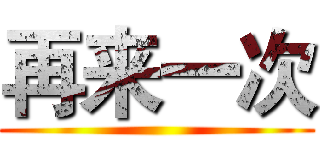 再来一次 ()