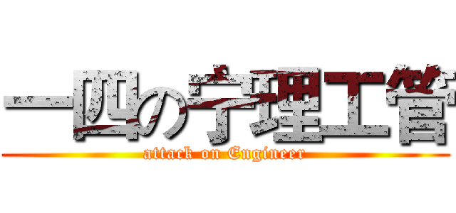 一四の宁理工管 (attack on Engineer)