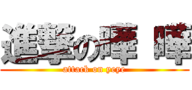 進撃の曄 曄 (attack on yeye)