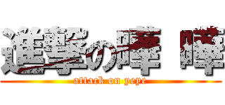 進撃の曄 曄 (attack on yeye)