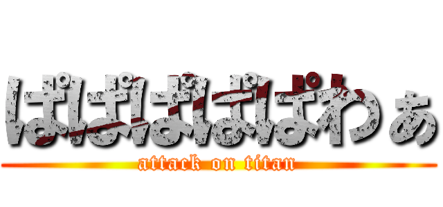 ぱぱぱぱぱわぁ (attack on titan)